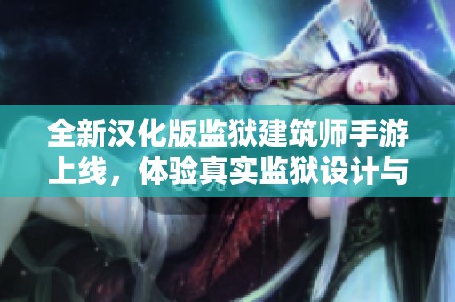 全新汉化版监狱建筑师手游上线，体验真实监狱设计与管理的乐趣