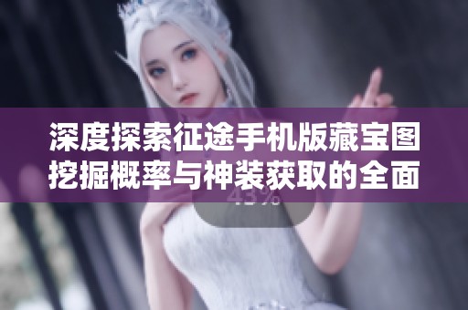 深度探索征途手机版藏宝图挖掘概率与神装获取的全面攻略分享