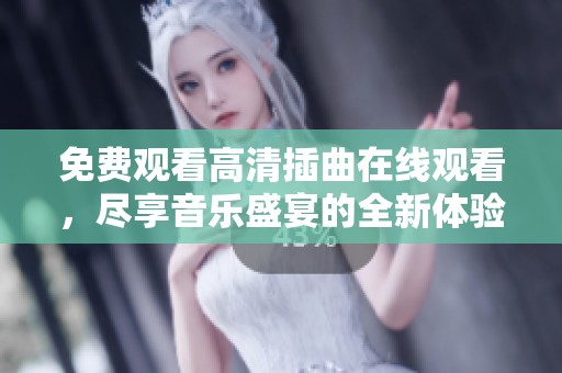免费观看高清插曲在线观看，尽享音乐盛宴的全新体验