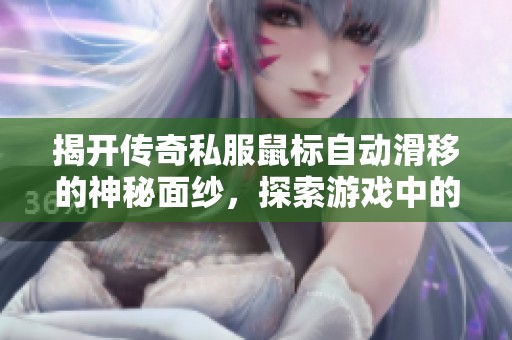 揭开传奇私服鼠标自动滑移的神秘面纱，探索游戏中的独特操作技巧与秘密策略