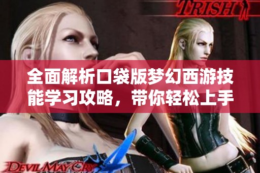 全面解析口袋版梦幻西游技能学习攻略，带你轻松上手玩转游戏！