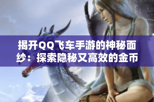 揭开QQ飞车手游的神秘面纱：探索隐秘又高效的金币赚取策略与技巧