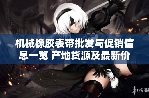 机械橡胶表带批发与促销信息一览 产地货源及最新价格资讯分享
