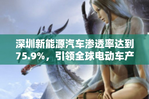 深圳新能源汽车渗透率达到75.9%，引领全球电动车产业新趋势分析