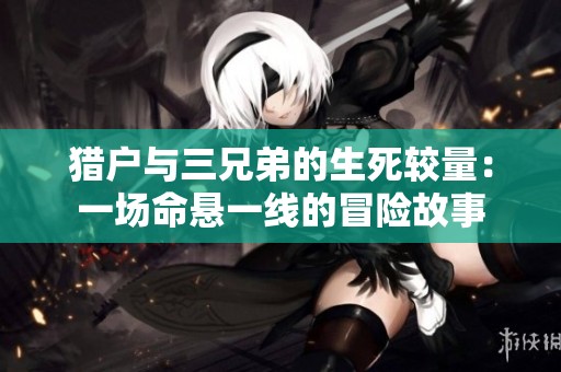 猎户与三兄弟的生死较量：一场命悬一线的冒险故事