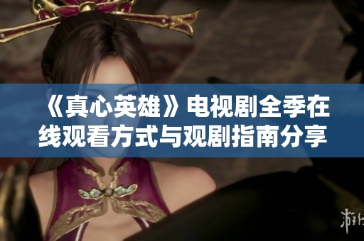《真心英雄》电视剧全季在线观看方式与观剧指南分享