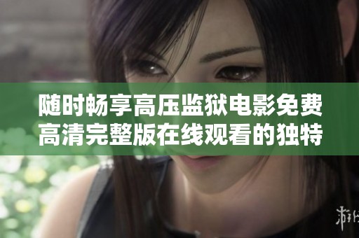 随时畅享高压监狱电影免费高清完整版在线观看的独特体验