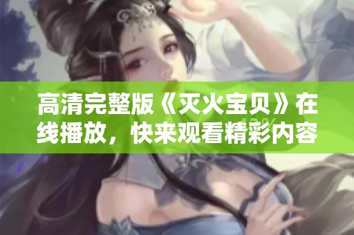 高清完整版《灭火宝贝》在线播放，快来观看精彩内容！
