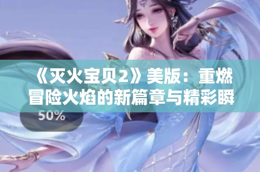 《灭火宝贝2》美版：重燃冒险火焰的新篇章与精彩瞬间