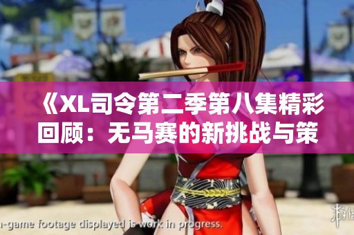 《XL司令第二季第八集精彩回顾：无马赛的新挑战与策略》