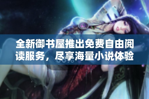 全新御书屋推出免费自由阅读服务，尽享海量小说体验