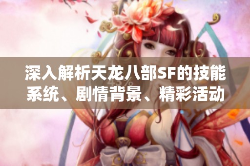 深入解析天龙八部SF的技能系统、剧情背景、精彩活动与装备搭配方法