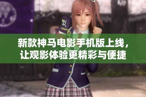 新款神马电影手机版上线，让观影体验更精彩与便捷