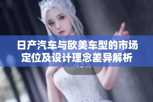 日产汽车与欧美车型的市场定位及设计理念差异解析