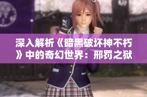 深入解析《暗黑破坏神不朽》中的奇幻世界：邢罚之狱的神秘与挑战揭秘