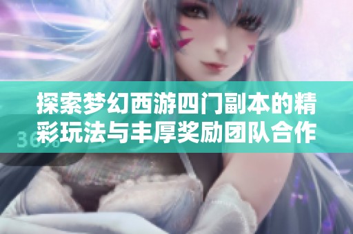 探索梦幻西游四门副本的精彩玩法与丰厚奖励团队合作攻略详解