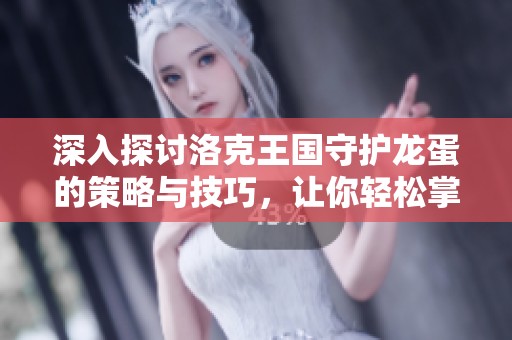 深入探讨洛克王国守护龙蛋的策略与技巧，让你轻松掌握游戏玩法