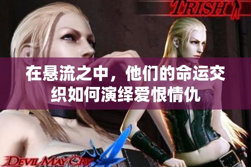 在悬流之中，他们的命运交织如何演绎爱恨情仇