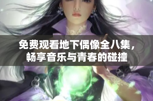免费观看地下偶像全八集，畅享音乐与青春的碰撞