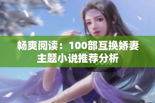 畅爽阅读：100部互换娇妻主题小说推荐分析