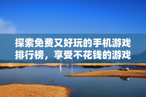 探索免费又好玩的手机游戏排行榜，享受不花钱的游戏乐趣，尽在3733游戏！