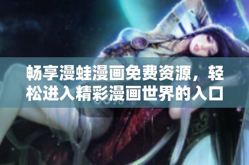 畅享漫蛙漫画免费资源，轻松进入精彩漫画世界的入口指南