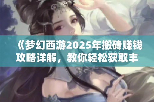 《梦幻西游2025年搬砖赚钱攻略详解，教你轻松获取丰厚收益》