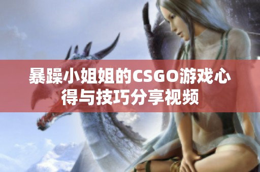 暴躁小姐姐的CSGO游戏心得与技巧分享视频