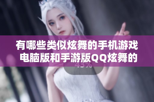 有哪些类似炫舞的手机游戏 电脑版和手游版QQ炫舞的详细对比与推荐