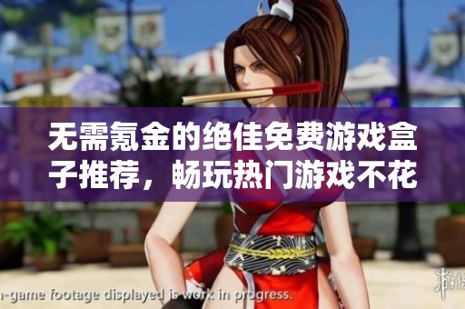 无需氪金的绝佳免费游戏盒子推荐，畅玩热门游戏不花一分钱的榜单