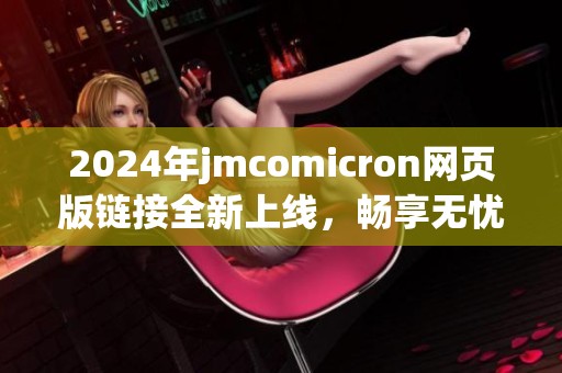 2024年jmcomicron网页版链接全新上线，畅享无忧体验