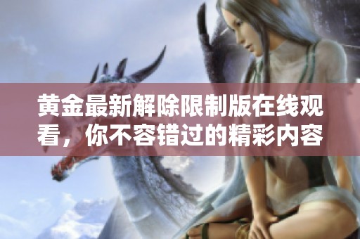 黄金最新解除限制版在线观看，你不容错过的精彩内容