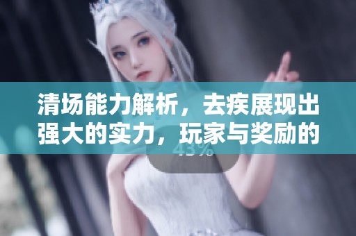 清场能力解析，去疾展现出强大的实力，玩家与奖励的关系如何深化