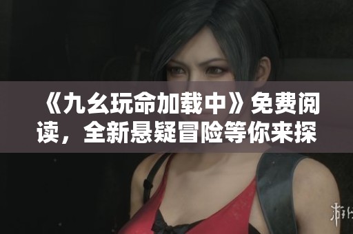 《九幺玩命加载中》免费阅读，全新悬疑冒险等你来探秘！