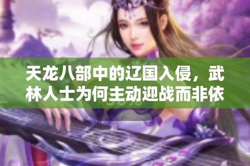 天龙八部中的辽国入侵，武林人士为何主动迎战而非依赖宋朝军队？