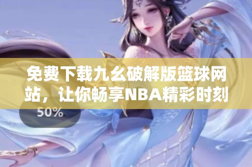 免费下载九幺破解版篮球网站，让你畅享NBA精彩时刻