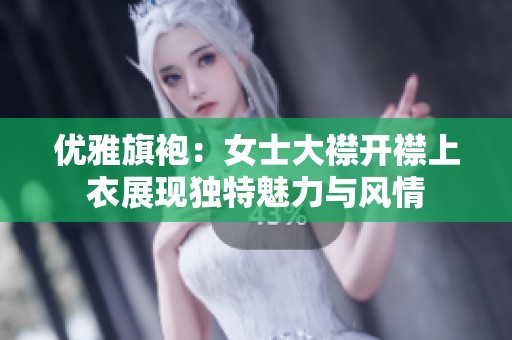 优雅旗袍：女士大襟开襟上衣展现独特魅力与风情