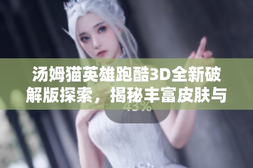汤姆猫英雄跑酷3D全新破解版探索，揭秘丰富皮肤与精彩玩法，让你畅享极致跑酷体验