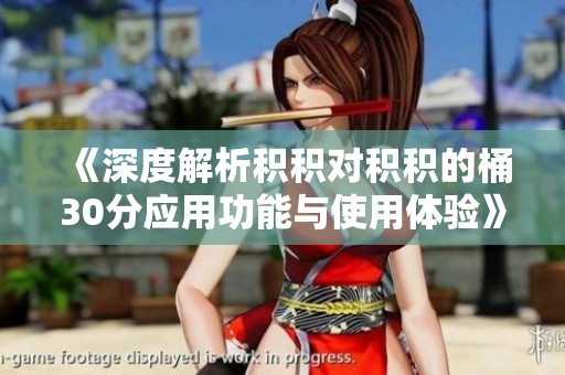 《深度解析积积对积积的桶30分应用功能与使用体验》