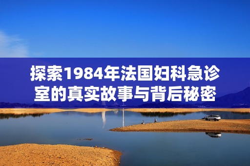探索1984年法国妇科急诊室的真实故事与背后秘密