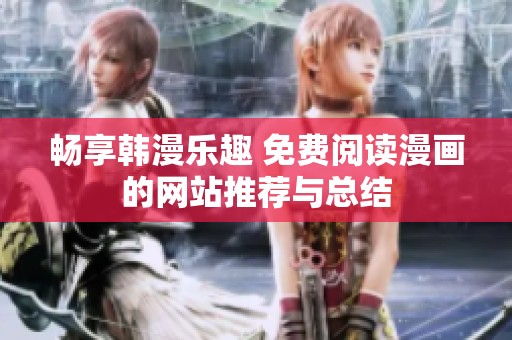 畅享韩漫乐趣 免费阅读漫画的网站推荐与总结
