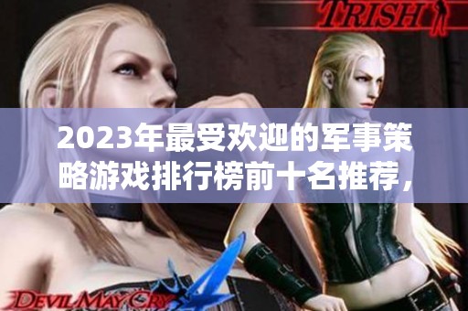 2023年最受欢迎的军事策略游戏排行榜前十名推荐，你玩过哪些呢