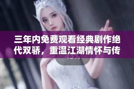 三年内免费观看经典剧作绝代双骄，重温江湖情怀与传奇故事