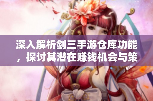 深入解析剑三手游仓库功能，探讨其潜在赚钱机会与策略分析