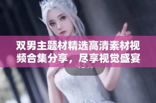 双男主题材精选高清素材视频合集分享，尽享视觉盛宴