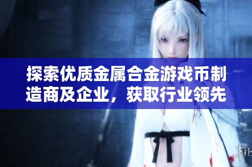 探索优质金属合金游戏币制造商及企业，获取行业领先的产品与服务信息