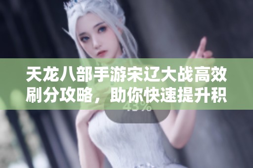 天龙八部手游宋辽大战高效刷分攻略，助你快速提升积分收获丰厚奖励