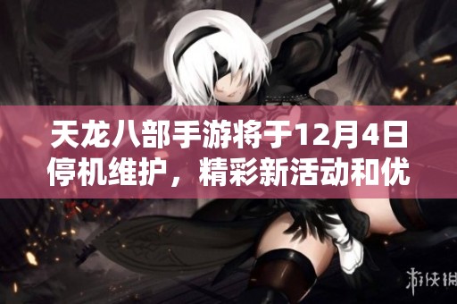 天龙八部手游将于12月4日停机维护，精彩新活动和优化内容诚邀玩家前来体验