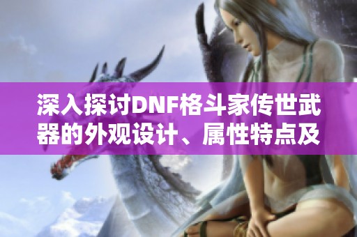 深入探讨DNF格斗家传世武器的外观设计、属性特点及其未来发展趋势分析