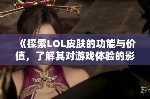 《探索LOL皮肤的功能与价值，了解其对游戏体验的影响》